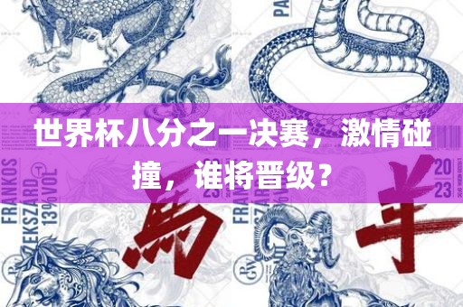 世界杯八分之一决赛，激情碰撞，谁将晋级？