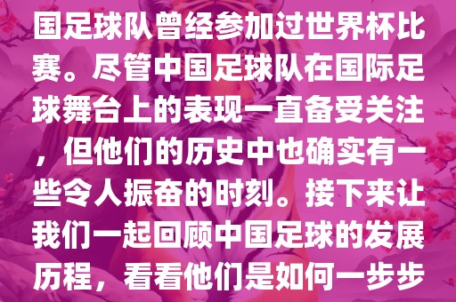 中国进过世界杯吗？是的，中国足球队曾经参加过世界杯比赛。尽管中国足球队在国际足球舞台上的表现一直备受关注，但他们的历史中也确实有一些令人振奋的时刻。接下来让我们一起回顾中国足球的发展历程，看看他们是如何一步步走向世界杯的。漯河市盈旭机械设备有限公司