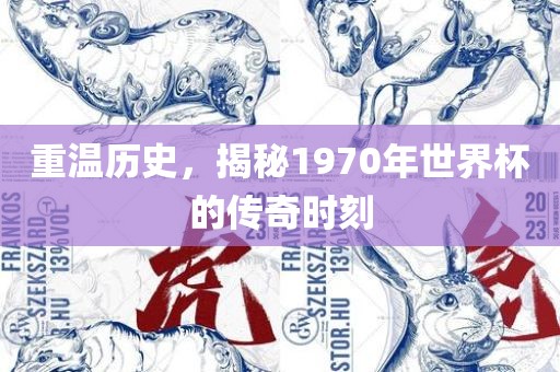 重温历史，揭秘1970年世界杯的传奇时刻