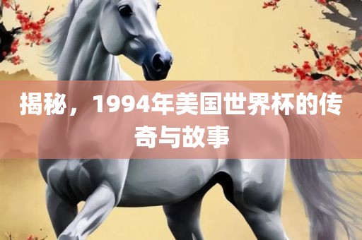 揭秘，1994年美国世界杯的传奇与故事