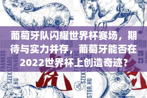 葡萄牙队闪耀世界杯赛场，期待与实力并存，葡萄牙能否在2022世界杯上创造奇迹？