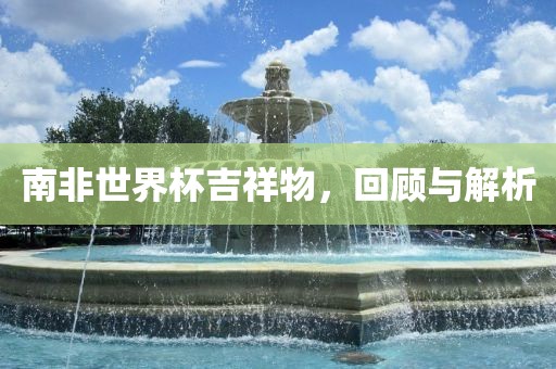 南非世界杯吉祥物，回顾与解析