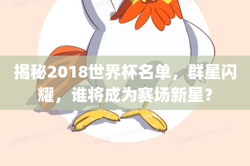 揭秘2018世界杯名单，群星闪耀，谁将成为赛场新星？