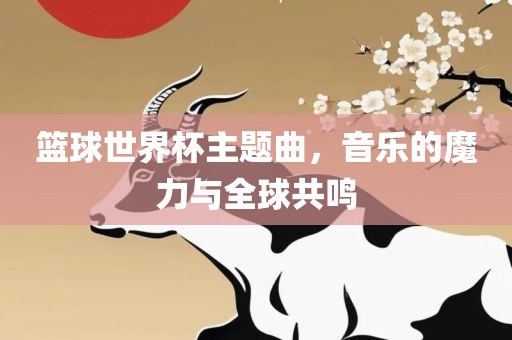 篮球世界杯主题曲，音乐的魔力与全球共鸣