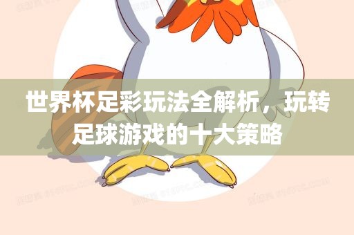 世界杯足彩玩法全解析，玩转足球游戏的十大策略