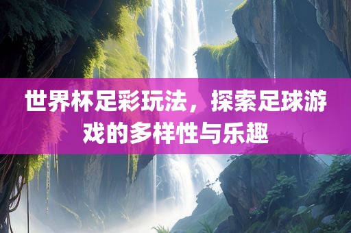 世界杯足彩玩法，探索足球游戏的多样性与乐趣
