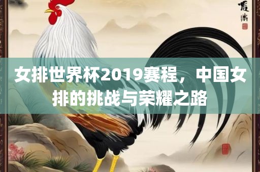 女排世界杯2019赛程，中国女排的挑战与荣耀之路