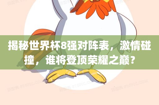 揭秘世界杯8强对阵表，激情碰撞，谁将登顶荣耀之巅？