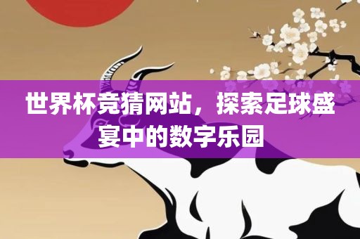世界杯竞猜网站，探索足球盛宴中的数字乐园