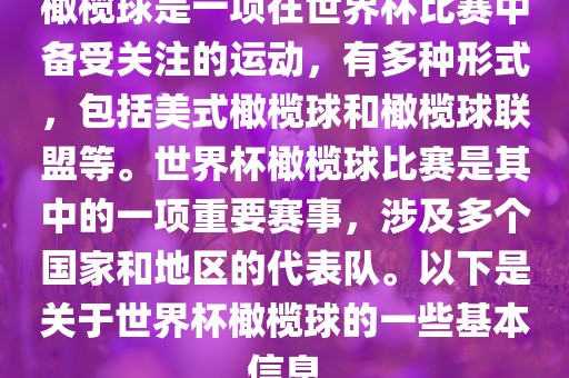橄榄球是一项在世界杯比赛中备受关注的运动，有多种形式，包括美式橄榄球和橄榄球联盟等。世界杯橄榄球比赛是其中的一项重要赛事，涉及多个国家和地区的代表队。以下是关于世界杯橄榄球的一些基本信息