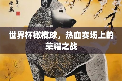 世界杯橄榄球，热血赛场上的荣耀之战