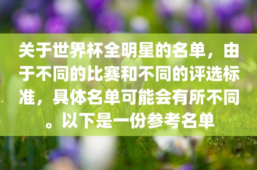 关于世界杯全明星的名单，由于不同的比赛和不同的评选标准，具体名单可能会有所不同。以下是一份参考名单