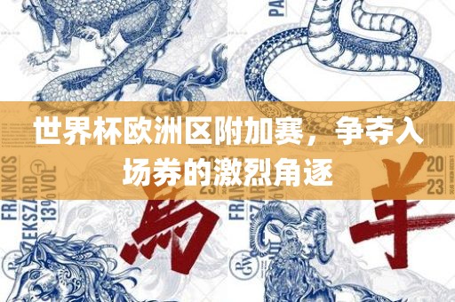 世界杯欧洲区附加赛，争夺入场券的激烈角逐