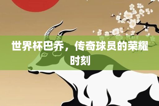 世界杯巴乔，传奇球员的荣耀时刻