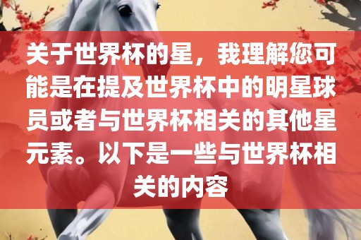 关于世界杯的星，我理解您可能是在提及世界杯中的明星球员或者与世界杯相关的其他星元素。以下是一些与世界杯相关的内容