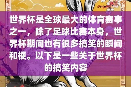 世界杯是全球最大的体育赛事之一，除了足球比赛本身，世界杯期间也有很多搞笑的瞬间和梗。以下是一些关于世界杯的搞笑内容