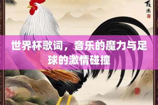 世界杯歌词，音乐的魔力与足球的激情碰撞