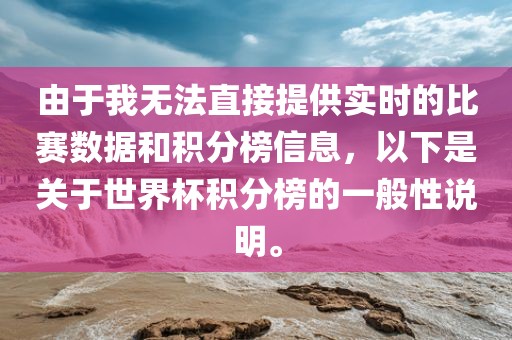 由于我无法直接提供实时的比赛数据和积分榜信息，以下是关于世界杯积分榜的一般性说明。