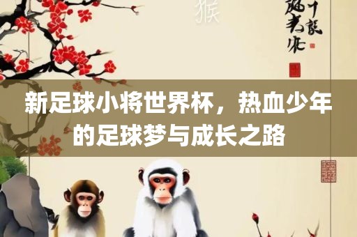 新足球小将世界杯，热血少年的足球梦与成长之路漯河市盈旭机械设备有限公司