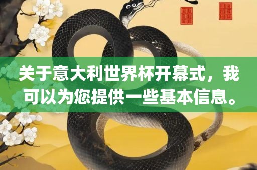 关于意大利世界杯开幕式，我可以为您提供一些基本信息。