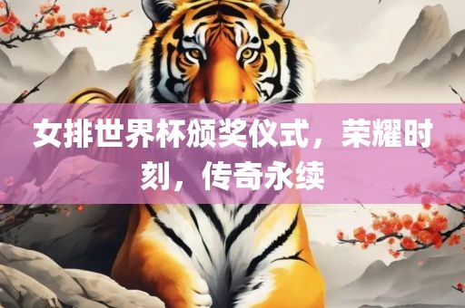 女排世界杯颁奖仪式，荣耀时刻，传奇永续