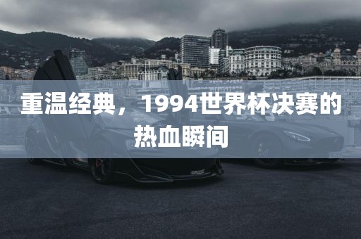 重温经典，1994世界杯决赛的热血瞬间