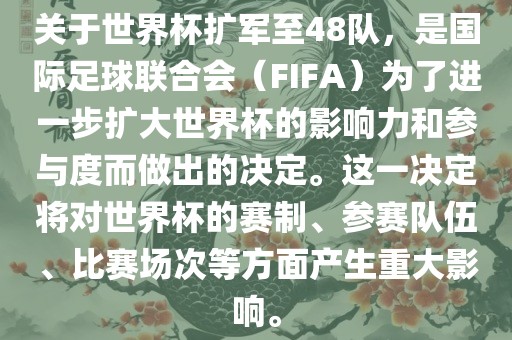 关于世界杯扩军至48队，是国际足球联合会（FIFA）为了进一步扩大世界杯的影响力和参与度而做出的决定。这一决定将对世界杯的赛制、参赛队伍、比赛场次等方面产生重大影响。