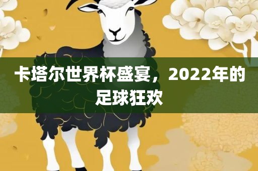 卡塔尔世界杯盛宴，2022年的足球狂欢