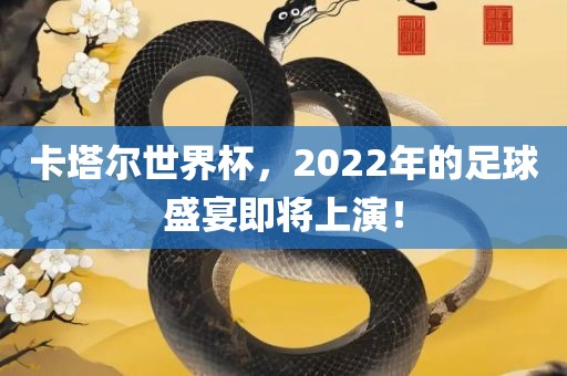 卡塔尔世界杯，2022年的足球盛宴即将上演！