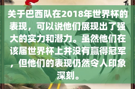 关于巴西队在2018年世界杯的表现，可以说他们展现出了强大的实力和潜力。虽然他们在该届世界杯上并没有赢得冠军，但他们的表现仍然令人印象深刻。