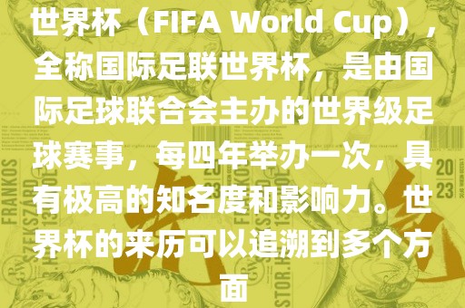 世界杯（FIFA World Cup），全称国际足联世界杯，是由国际足球联合会主办的世界级足球赛事，每四年举办一次，具有极高的知名度和影响力。世界杯的来历可以追溯到多个方面漯河市盈旭机械设备有限公司