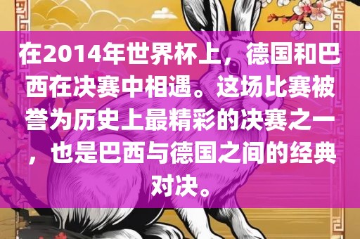 在2014年世界杯上，德国和巴西在决赛中相遇。这场比赛被誉为历史上最精彩的决赛之一，也是巴西与德国之间的经典对决。