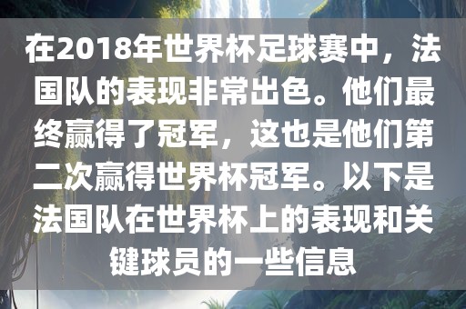 在2018年世界杯足球赛中，法国队的表现非常出色。他们最终赢得了冠军，这也是他们第二次赢得世界杯冠军。以下是法国队在世界杯上的表现和关键球员的一些信息