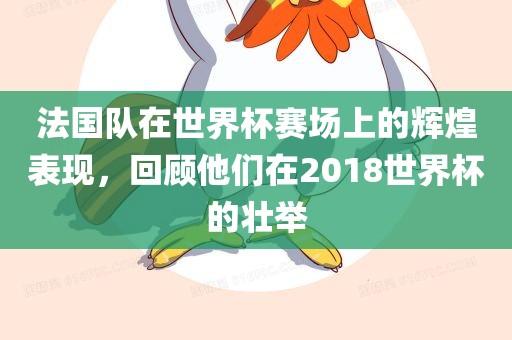 法国队在世界杯赛场上的辉煌表现，回顾他们在2018世界杯的壮举