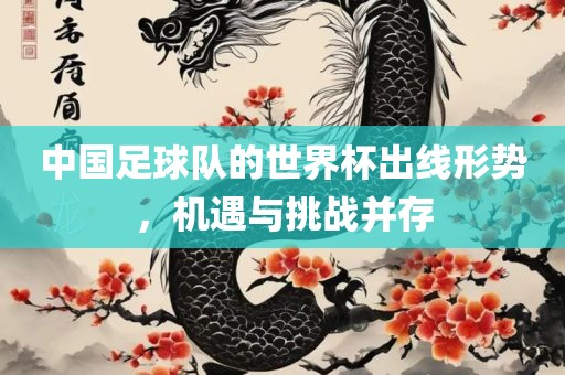 中国足球队的世界杯出线形势，机遇与挑战并存