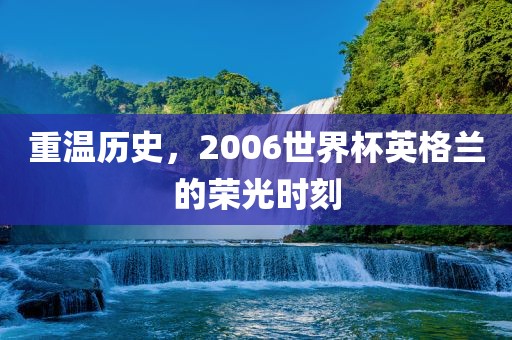 重温历史，2006世界杯英格兰的荣光时刻漯河市盈旭机械设备有限公司
