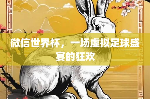 微信世界杯，一场虚拟足球盛宴的狂欢