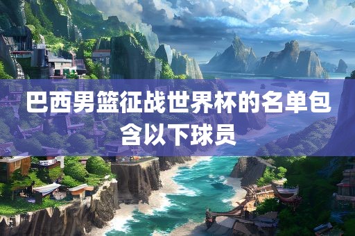 巴西男篮征战世界杯的名单包含以下球员