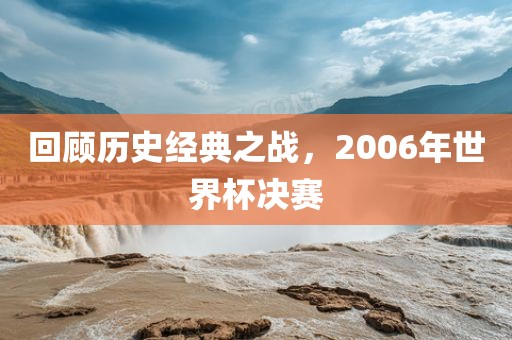 回顾历史经典之战，2006年世界杯决赛
