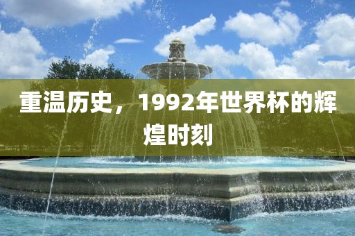 重温历史，1992年世界杯的辉煌时刻