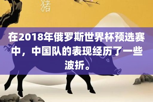 在2018年俄罗斯世界杯预选赛中，中国队的表现经历了一些波折。