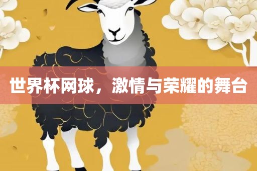 世界杯网球，激情与荣耀的舞台