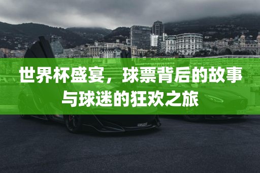 世界杯盛宴，球票背后的故事与球迷的狂欢之旅