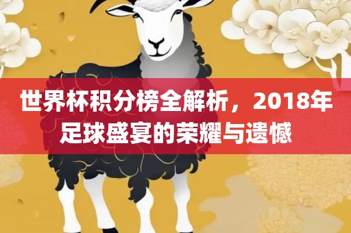 世界杯积分榜全解析，2018年足球盛宴的荣耀与遗憾