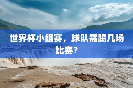 世界杯小组赛，球队需踢几场比赛？漯河市盈旭机械设备有限公司