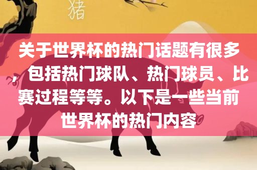 关于世界杯的热门话题有很多，包括热门球队、热门球员、比赛过程等等。以下是一些当前世界杯的热门内容