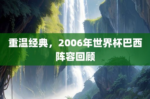 重温经典，2006年世界杯巴西阵容回顾