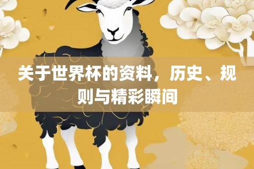 关于世界杯的资料，历史、规则与精彩瞬间