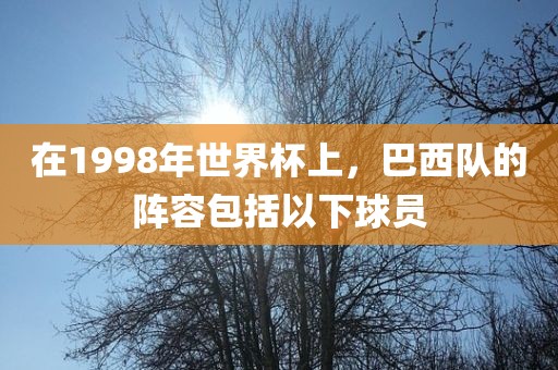 在1998年世界杯上，巴西队的阵容包括以下球员