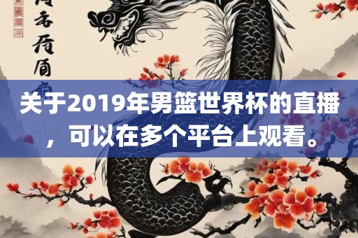 关于2019年男篮世界杯的直播，可以在多个平台上观看。